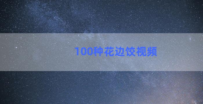 100种花边饺视频