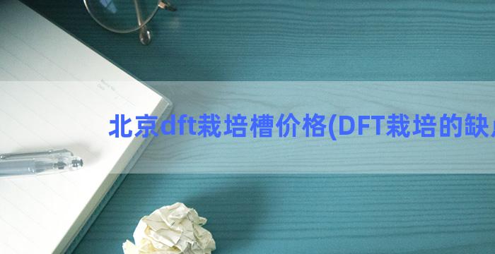 北京dft栽培槽价格(DFT栽培的缺点)